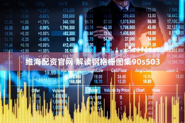维海配资官网 解读钢格栅图集90s503
