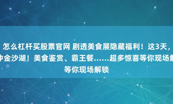 怎么杠杆买股票官网 剧透美食展隐藏福利！这3天，直冲金沙湖！美食鉴赏、霸王餐......超多惊喜等你现场解锁