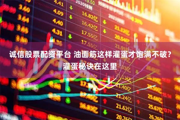 诚信股票配资平台 油面筋这样灌蛋才饱满不破？灌蛋秘诀在这里