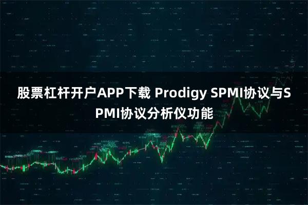 股票杠杆开户APP下载 Prodigy SPMI协议与SPMI协议分析仪功能