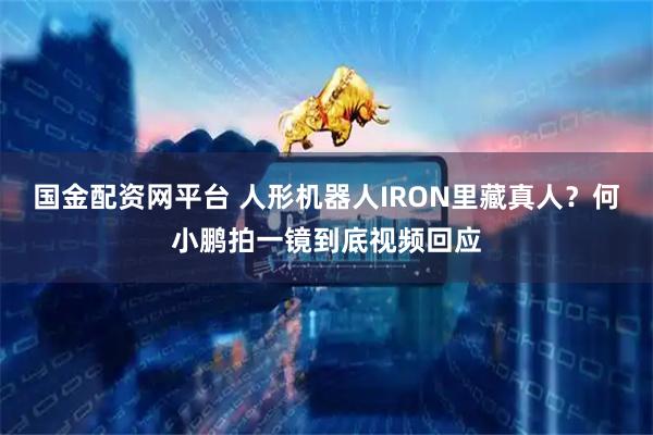 国金配资网平台 人形机器人IRON里藏真人？何小鹏拍一镜到底视频回应