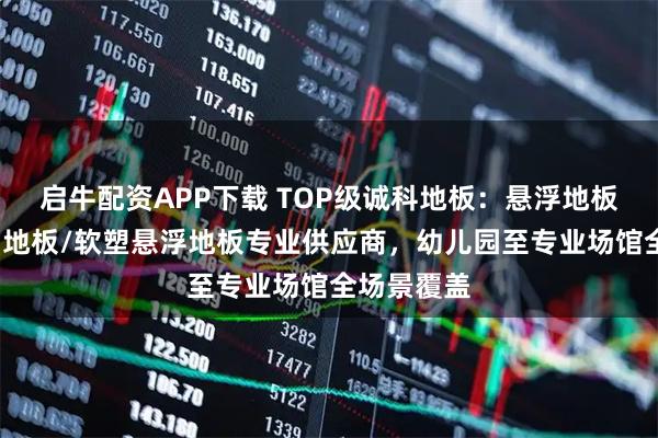 启牛配资APP下载 TOP级诚科地板：悬浮地板/组合运动地板/软塑悬浮地板专业供应商，幼儿园至专业场馆全场景覆盖