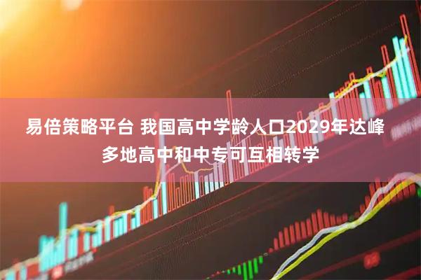 易倍策略平台 我国高中学龄人口2029年达峰  多地高中和中专可互相转学