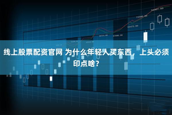 线上股票配资官网 为什么年轻人买东西，上头必须印点啥？