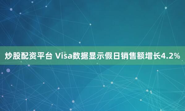 炒股配资平台 Visa数据显示假日销售额增长4.2%