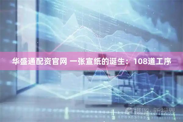 华盛通配资官网 一张宣纸的诞生：108道工序
