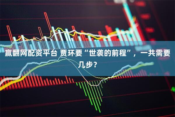赢翻网配资平台 贾环要“世袭的前程”，一共需要几步？