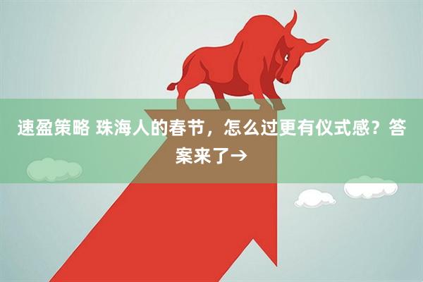 速盈策略 珠海人的春节，怎么过更有仪式感？答案来了→