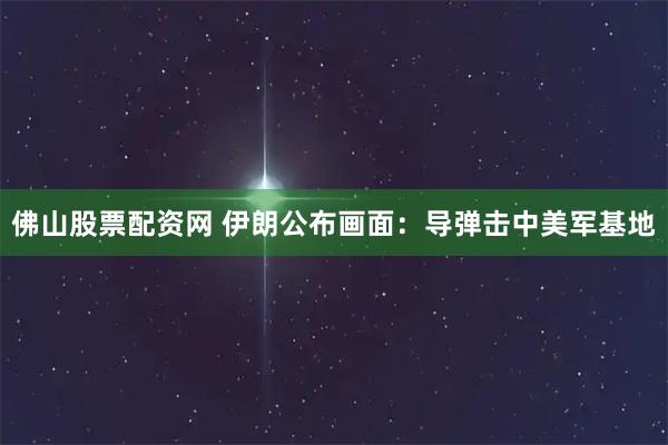 佛山股票配资网 伊朗公布画面：导弹击中美军基地