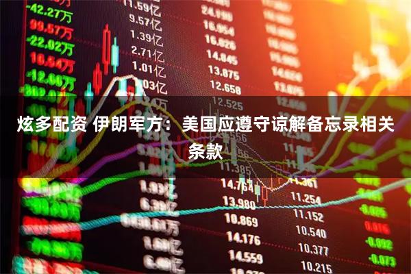 炫多配资 伊朗军方：美国应遵守谅解备忘录相关条款
